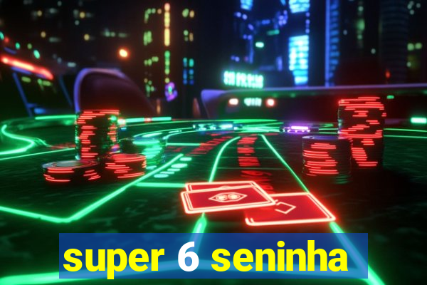 super 6 seninha